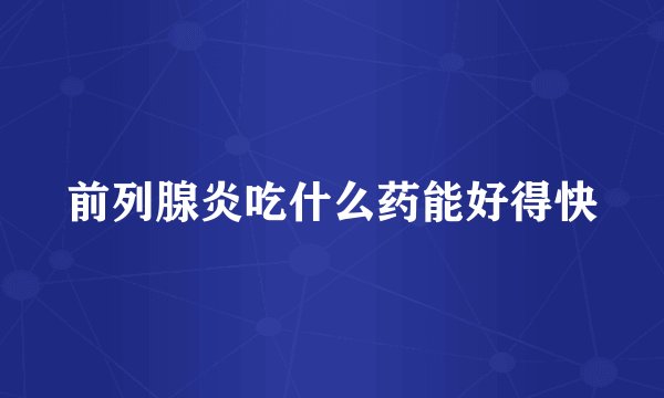 前列腺炎吃什么药能好得快