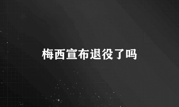 梅西宣布退役了吗