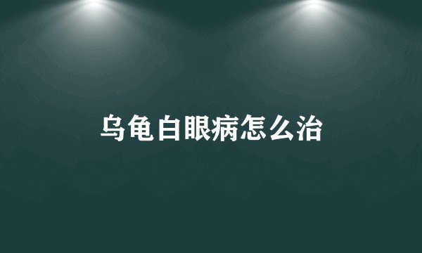 乌龟白眼病怎么治