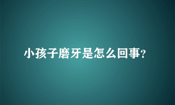 小孩子磨牙是怎么回事？