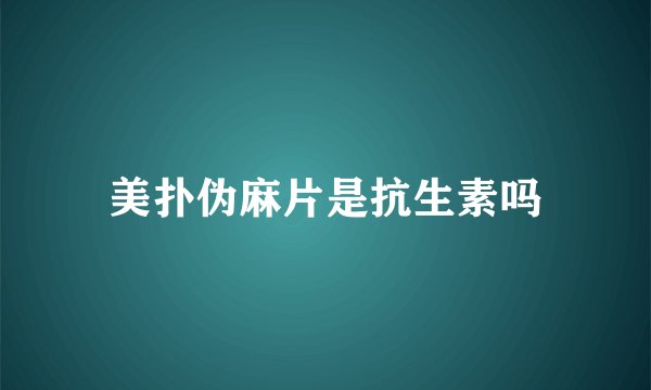 美扑伪麻片是抗生素吗