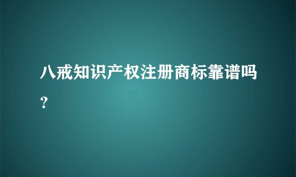 八戒知识产权注册商标靠谱吗？