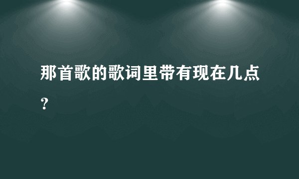 那首歌的歌词里带有现在几点？