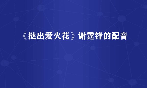 《挞出爱火花》谢霆锋的配音