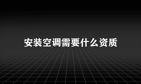 安装空调需要什么资质