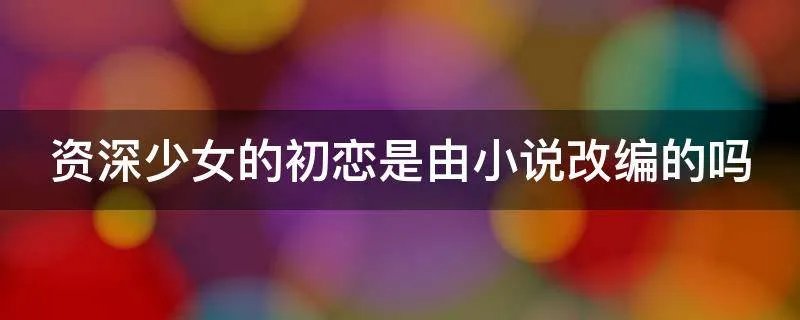 资深少女的初恋是由小说改编的吗