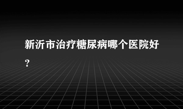 新沂市治疗糖尿病哪个医院好？