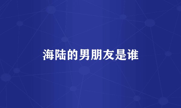 海陆的男朋友是谁