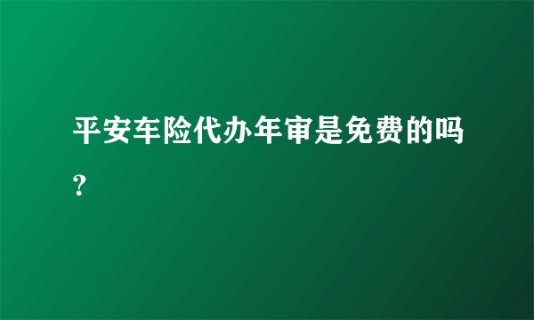 平安车险代办年审是免费的吗？