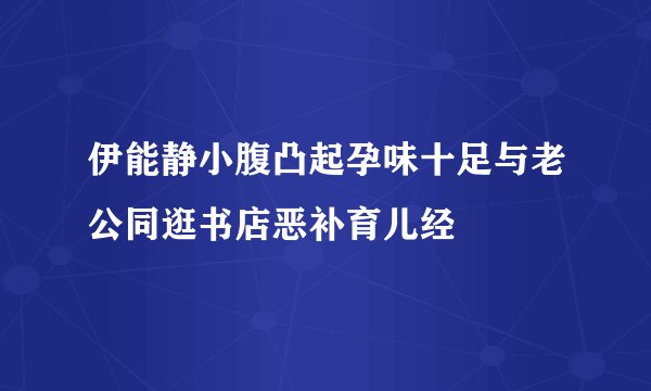 伊能静小腹凸起孕味十足与老公同逛书店恶补育儿经