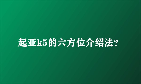 起亚k5的六方位介绍法？