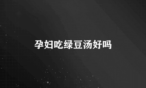孕妇吃绿豆汤好吗