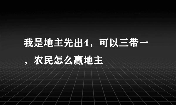 我是地主先出4，可以三带一，农民怎么赢地主