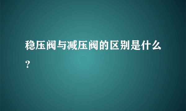 稳压阀与减压阀的区别是什么？