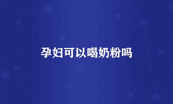 孕妇可以喝奶粉吗