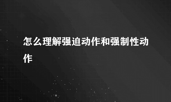 怎么理解强迫动作和强制性动作