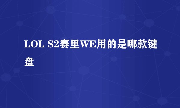 LOL S2赛里WE用的是哪款键盘