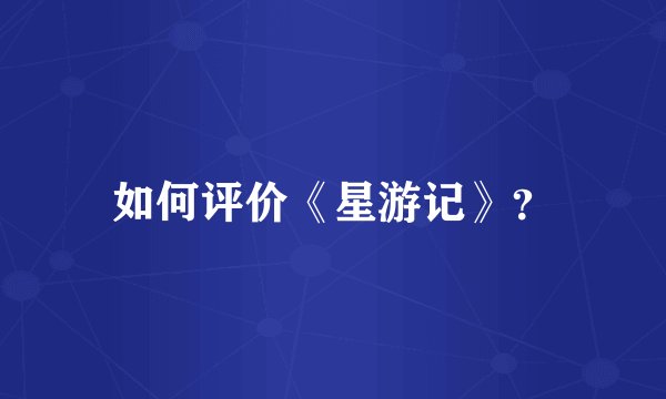 如何评价《星游记》？