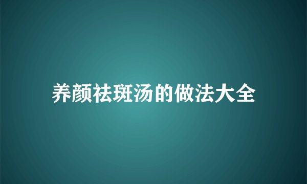 养颜祛斑汤的做法大全
