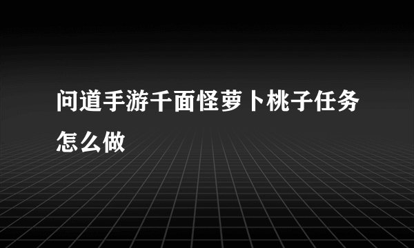 问道手游千面怪萝卜桃子任务怎么做