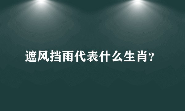 遮风挡雨代表什么生肖？
