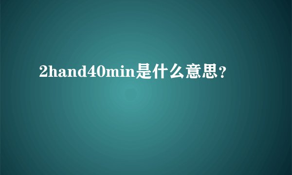 2hand40min是什么意思？