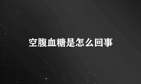 空腹血糖是怎么回事