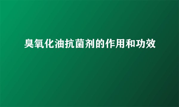 臭氧化油抗菌剂的作用和功效