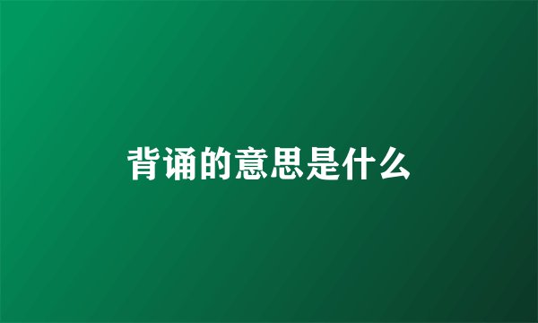 背诵的意思是什么