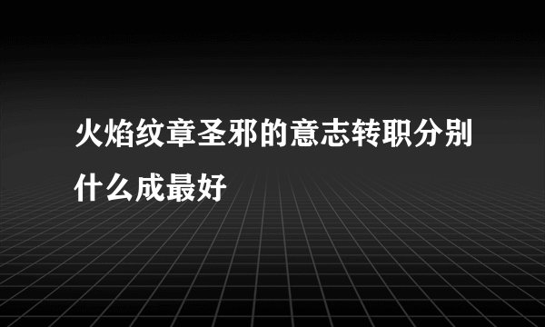 火焰纹章圣邪的意志转职分别什么成最好