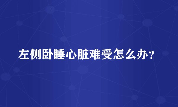 左侧卧睡心脏难受怎么办？