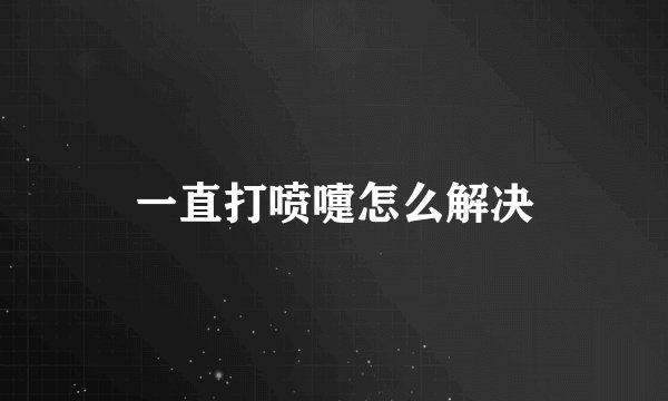 一直打喷嚏怎么解决