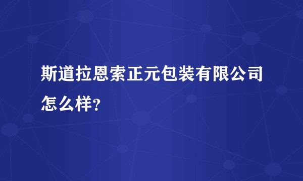 斯道拉恩索正元包装有限公司怎么样？