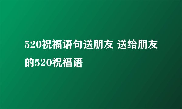 520祝福语句送朋友 送给朋友的520祝福语