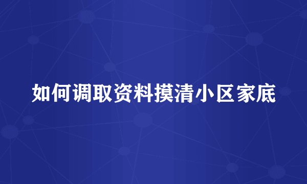 如何调取资料摸清小区家底