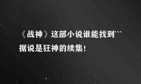 《战神》这部小说谁能找到```据说是狂神的续集！
