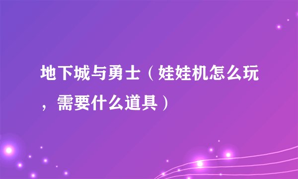 地下城与勇士（娃娃机怎么玩，需要什么道具）