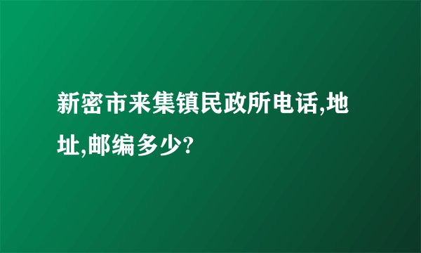 新密市来集镇民政所电话,地址,邮编多少?