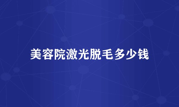 美容院激光脱毛多少钱