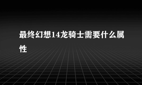 最终幻想14龙骑士需要什么属性