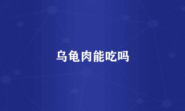 乌龟肉能吃吗