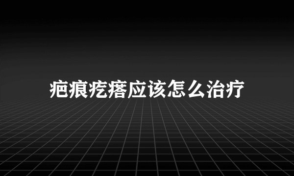 疤痕疙瘩应该怎么治疗