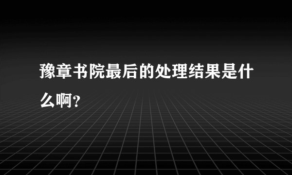 豫章书院最后的处理结果是什么啊?