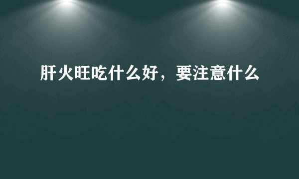 肝火旺吃什么好，要注意什么