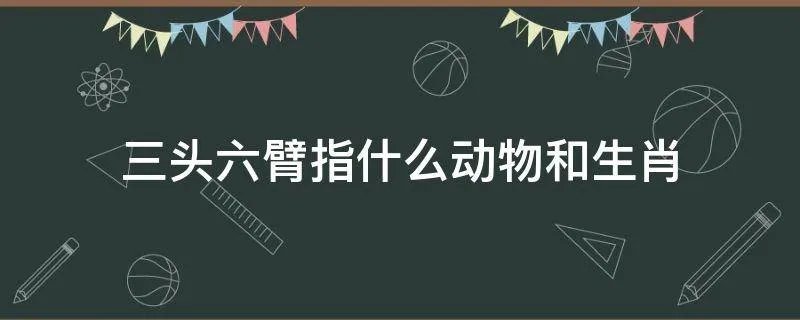 三头六臂指什么动物和生肖
