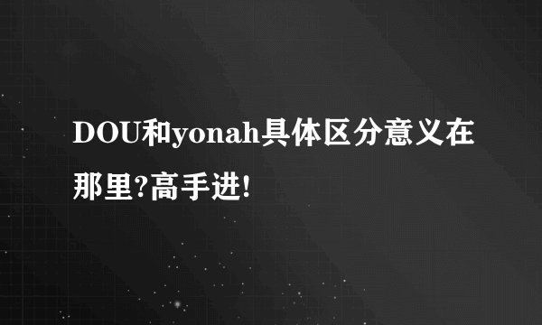 DOU和yonah具体区分意义在那里?高手进!