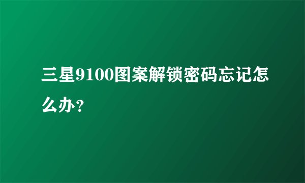 三星9100图案解锁密码忘记怎么办？