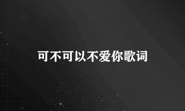 可不可以不爱你歌词