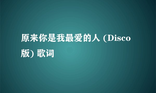 原来你是我最爱的人 (Disco版) 歌词