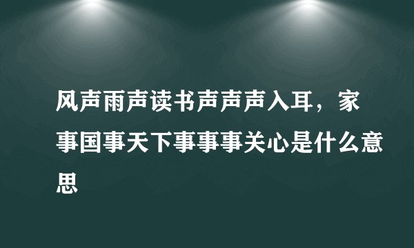 风声雨声读书声声声入耳,家事国事天下事事事关心是什么意思